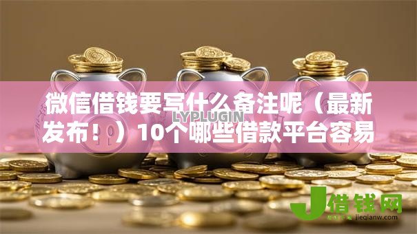 微信借钱要写什么备注呢(最新发布!)10个哪些借款平台容易借到钱 微信借钱要写什么备注呢(最新发布!)10个哪些借款平台容易借到钱