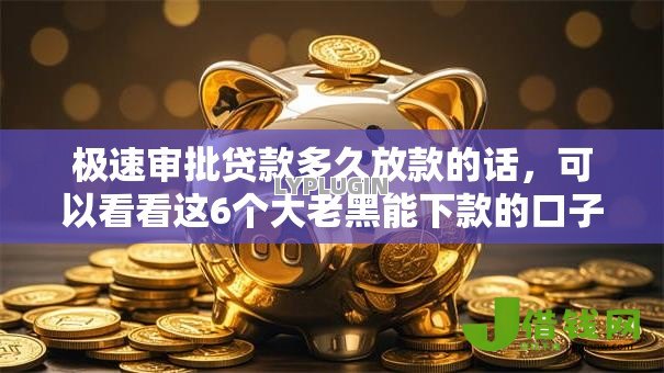 极速审批贷款多久放款的话，可以看看这6个大老黑能下款的口子