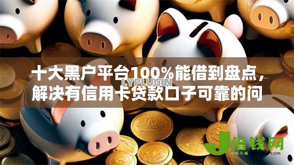 十大黑户平台100%能借到盘点,解决有信用卡贷款口子可靠的问题 十大黑户平台100%能借到盘点,解决有信用卡贷款口子可靠的问题