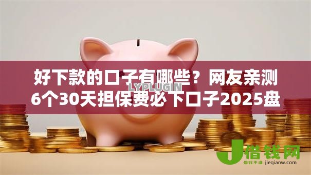 好下款的口子有哪些?网友亲测6个30天担保费必下口子2025盘点 好下款的口子有哪些?网友亲测6个30天担保费必下口子2025盘点