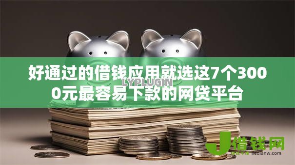 好通过的借钱应用就选这7个3000元最容易下款的网贷平台