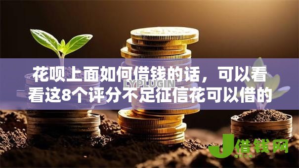 花呗上面如何借钱的话，可以看看这8个评分不足征信花可以借的平台