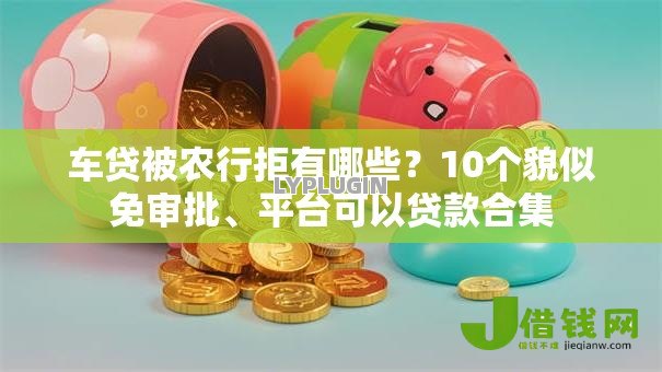 车贷被农行拒有哪些?10个貌似免审批、平台可以贷款合集 车贷被农行拒有哪些?10个貌似免审批、平台可以贷款合集