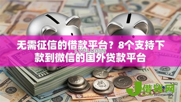 无需征信的借款平台?8个支持下款到微信的国外贷款平台 无需征信的借款平台?8个支持下款到微信的国外贷款平台