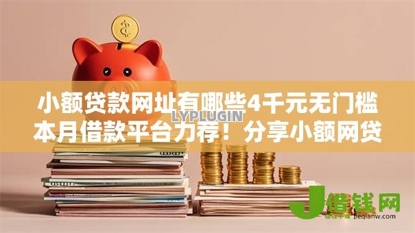 小额贷款网址有哪些4千元无门槛本月借款平台力荐!分享小额网贷口子4千元无门槛借款 小额贷款网址有哪些4千元无门槛本月借款平台力荐!分享小额网贷口子4千元无门槛借款
