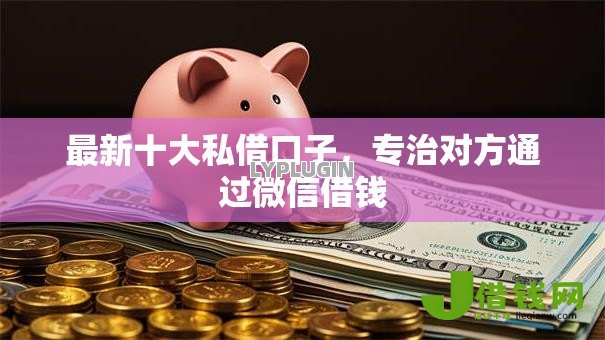 最新十大私借口子,专治对方通过微信借钱 最新十大私借口子,专治对方通过微信借钱