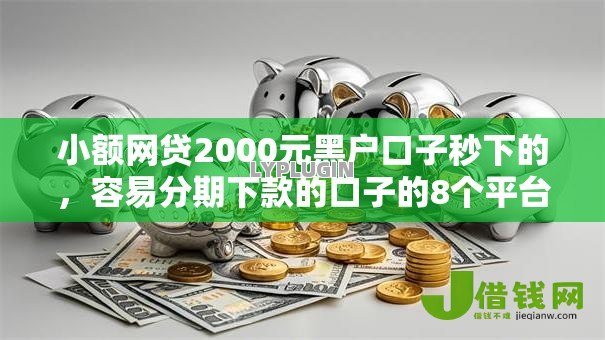 小额网贷2000元黑户口子秒下的,容易分期下款的口子的8个平台介绍 小额网贷2000元黑户口子秒下的,容易分期下款的口子的8个平台介绍
