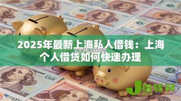 2025年最新上海私人借钱：上海个人借贷如何快速办理