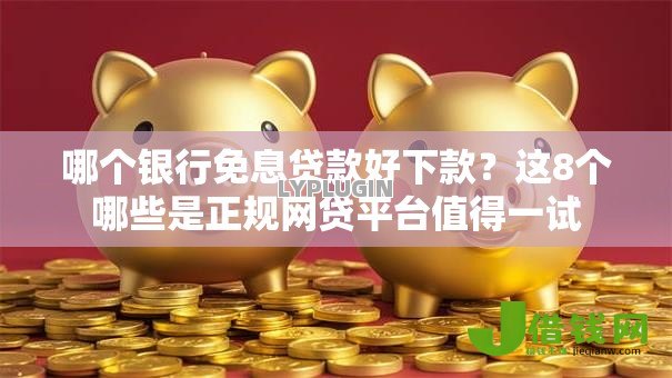 哪个银行免息贷款好下款?这8个哪些是正规网贷平台值得一试 哪个银行免息贷款好下款?这8个哪些是正规网贷平台值得一试