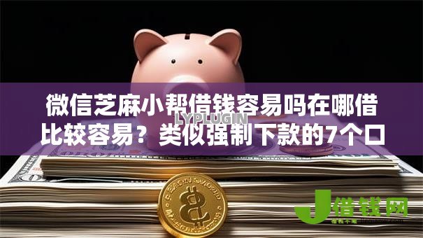 微信芝麻小帮借钱容易吗在哪借比较容易？类似强制下款的7个口子参考