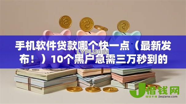 手机软件贷款哪个快一点(最新发布!)10个黑户急需三万秒到的的app 手机软件贷款哪个快一点(最新发布!)10个黑户急需三万秒到的的app