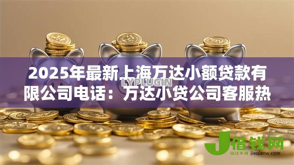 2025年最新上海万达小额贷款有限公司电话:万达小贷公司客服热线是多少 2025年最新上海万达小额贷款有限公司电话:万达小贷公司客服热线是多少