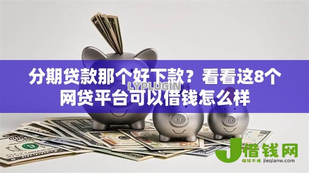 分期贷款那个好下款?看看这8个网贷平台可以借钱怎么样 分期贷款那个好下款?看看这8个网贷平台可以借钱怎么样