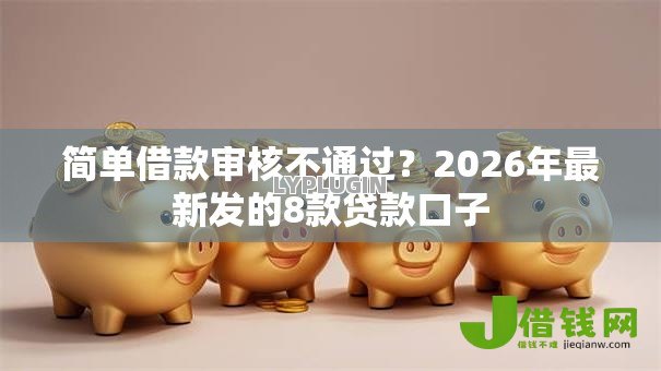 简单借款审核不通过?2026年最新发的8款贷款口子 简单借款审核不通过?2026年最新发的8款贷款口子