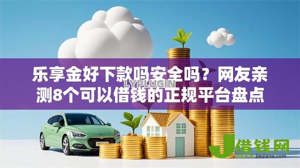 乐享金好下款吗安全吗？网友亲测8个可以借钱的正规平台盘点