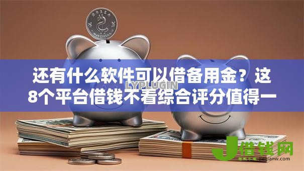 还有什么软件可以借备用金?这8个平台借钱不看综合评分值得一试 还有什么软件可以借备用金?这8个平台借钱不看综合评分值得一试