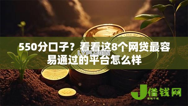 550分口子?看看这8个网贷最容易通过的平台怎么样 550分口子?看看这8个网贷最容易通过的平台怎么样