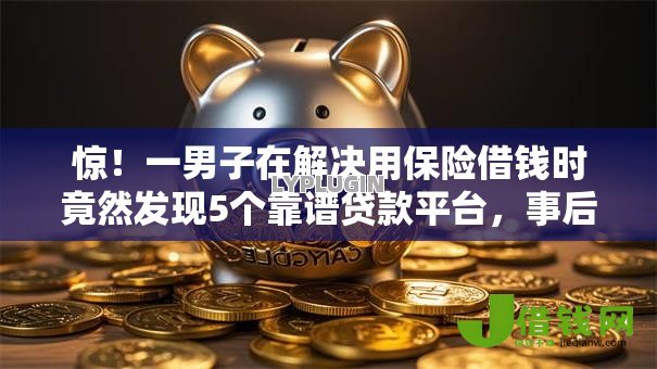 惊！一男子在解决用保险借钱时竟然发现5个靠谱贷款平台，事后分享了出来