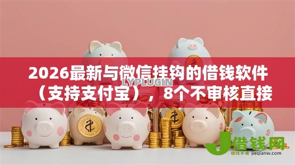 2026最新与微信挂钩的借钱软件（支持支付宝），8个不审核直接放款的软件无私分享