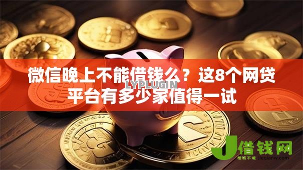 微信晚上不能借钱么？这8个网贷平台有多少家值得一试