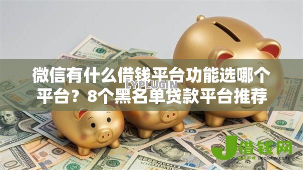 微信有什么借钱平台功能选哪个平台?8个黑名单贷款平台推荐 微信有什么借钱平台功能选哪个平台?8个黑名单贷款平台推荐