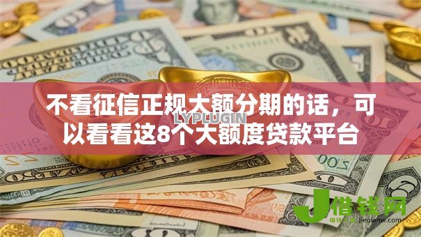 不看征信正规大额分期的话,可以看看这8个大额度贷款平台 不看征信正规大额分期的话,可以看看这8个大额度贷款平台