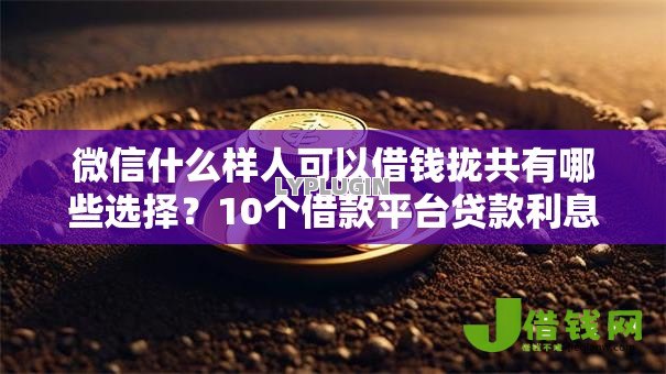 微信什么样人可以借钱拢共有哪些选择?10个借款平台贷款利息低详解 微信什么样人可以借钱拢共有哪些选择?10个借款平台贷款利息低详解