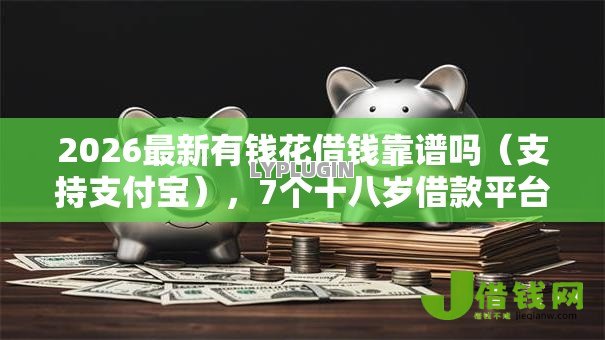 2026最新有钱花借钱靠谱吗(支持支付宝),7个十八岁借款平台秒过的软件无私分享 2026最新有钱花借钱靠谱吗(支持支付宝),7个十八岁借款平台秒过的软件无私分享