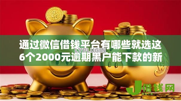 通过微信借钱平台有哪些就选这6个2000元逾期黑户能下款的新口子 通过微信借钱平台有哪些就选这6个2000元逾期黑户能下款的新口子