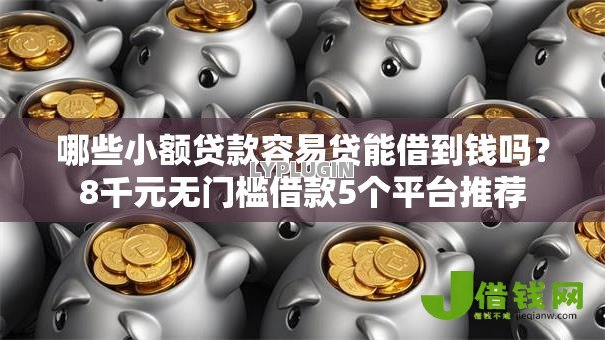 哪些小额贷款容易贷能借到钱吗?8千元无门槛借款5个平台推荐 哪些小额贷款容易贷能借到钱吗?8千元无门槛借款5个平台推荐