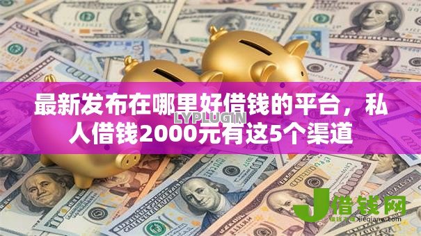 最新发布在哪里好借钱的平台，私人借钱2000元有这5个渠道