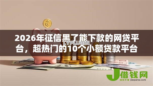 2026年征信黑了能下款的网贷平台，超热门的10个小额贷款平台好下款不看征信推荐