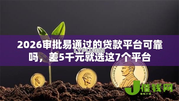 2026审批易通过的贷款平台可靠吗,差5千元就选这7个平台 2026审批易通过的贷款平台可靠吗,差5千元就选这7个平台