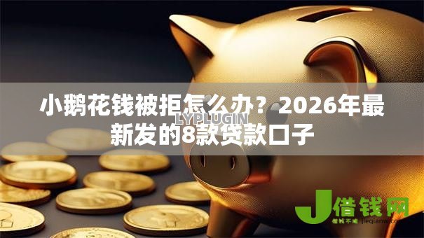 小鹅花钱被拒怎么办？2026年最新发的8款贷款口子