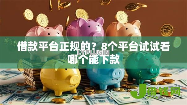 借款平台正规的？8个平台试试看哪个能下款