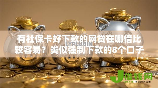 有社保卡好下款的网贷在哪借比较容易?类似强制下款的8个口子参考 有社保卡好下款的网贷在哪借比较容易?类似强制下款的8个口子参考