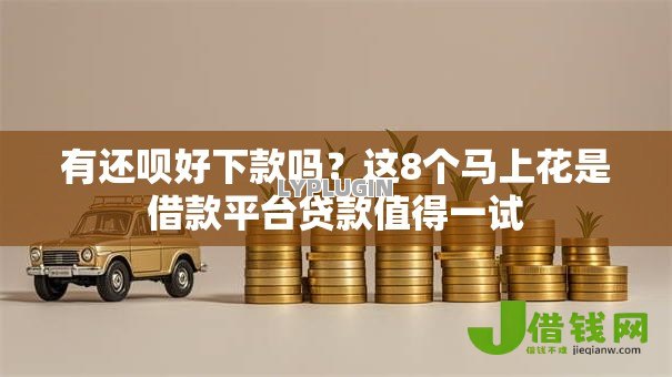 有还呗好下款吗？这8个马上花是借款平台贷款值得一试