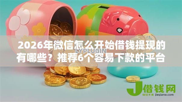 2026年微信怎么开始借钱提现的有哪些？推荐6个容易下款的平台