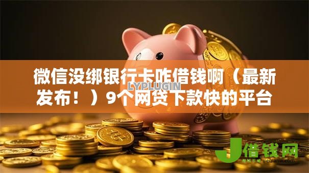 微信没绑银行卡咋借钱啊(最新发布!)9个网贷下款快的平台 微信没绑银行卡咋借钱啊(最新发布!)9个网贷下款快的平台