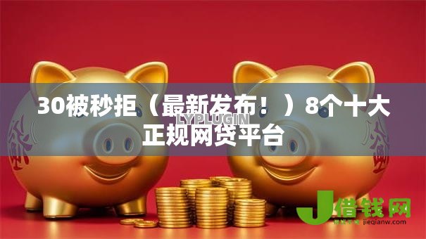 30被秒拒（最新发布！）8个十大正规网贷平台