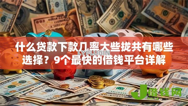 什么贷款下款几率大些拢共有哪些选择?9个最快的借钱平台详解 什么贷款下款几率大些拢共有哪些选择?9个最快的借钱平台详解