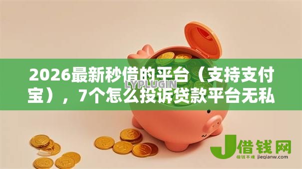 2026最新秒借的平台(支持支付宝),7个怎么投诉贷款平台无私分享 2026最新秒借的平台(支持支付宝),7个怎么投诉贷款平台无私分享