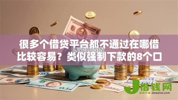 很多个借贷平台都不通过在哪借比较容易？类似强制下款的8个口子参考