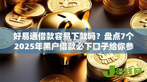 好易通借款容易下款吗？盘点7个2025年黑户借款必下口子给你参考