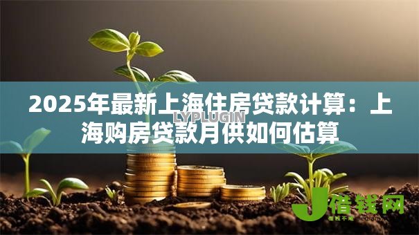 2025年最新上海住房贷款计算:上海购房贷款月供如何估算 2025年最新上海住房贷款计算:上海购房贷款月供如何估算