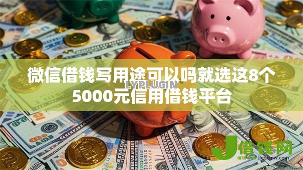 微信借钱写用途可以吗就选这8个5000元信用借钱平台