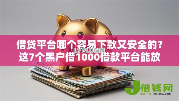 借贷平台哪个容易下款又安全的?这7个黑户借1000借款平台能放款值得一试 借贷平台哪个容易下款又安全的?这7个黑户借1000借款平台能放款值得一试