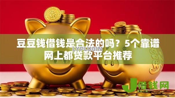 豆豆钱借钱是合法的吗?5个靠谱网上都贷款平台推荐 豆豆钱借钱是合法的吗?5个靠谱网上都贷款平台推荐