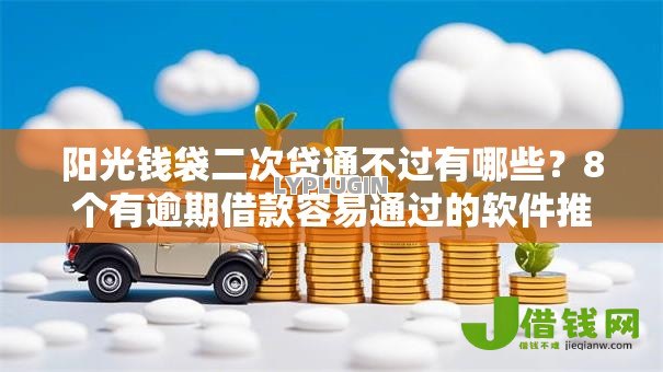 阳光钱袋二次贷通不过有哪些？8个有逾期借款容易通过的软件推荐给你