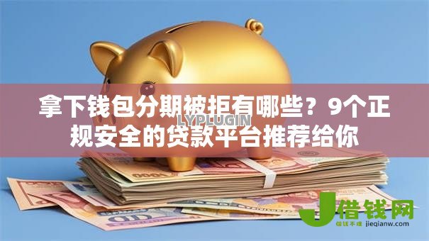拿下钱包分期被拒有哪些?9个正规安全的贷款平台推荐给你 拿下钱包分期被拒有哪些?9个正规安全的贷款平台推荐给你